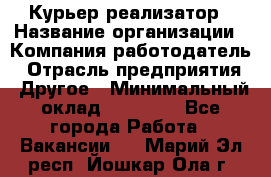 Курьер-реализатор › Название организации ­ Компания-работодатель › Отрасль предприятия ­ Другое › Минимальный оклад ­ 20 000 - Все города Работа » Вакансии   . Марий Эл респ.,Йошкар-Ола г.